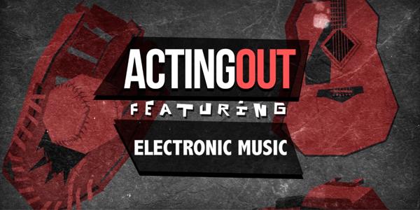 Acting Out presents: Electronic Melodies in Music Now!